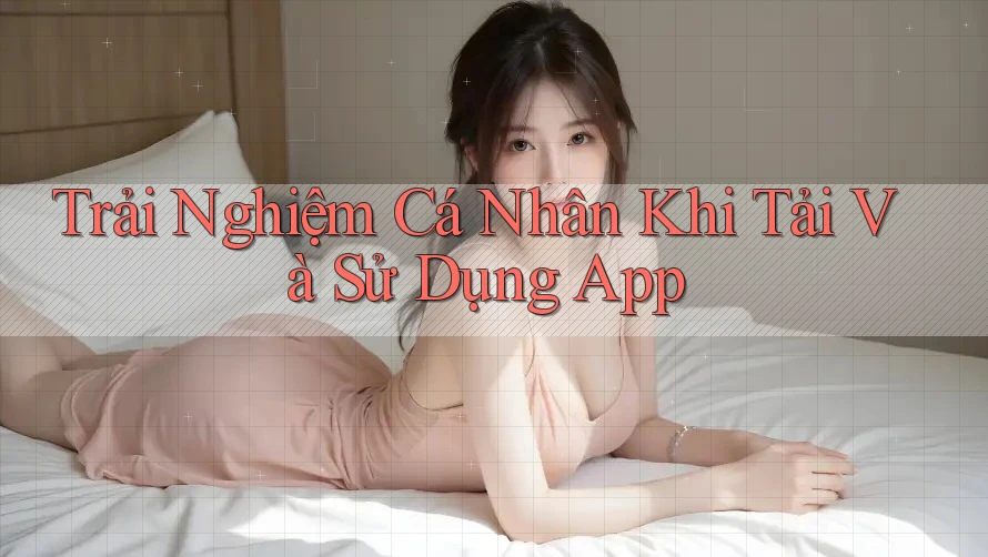 Trải Nghiệm Cá Nhân Khi Tải Và Sử Dụng App Trải Nghiệm Cá Nhân Khi Tải Và Sử Dụng App
