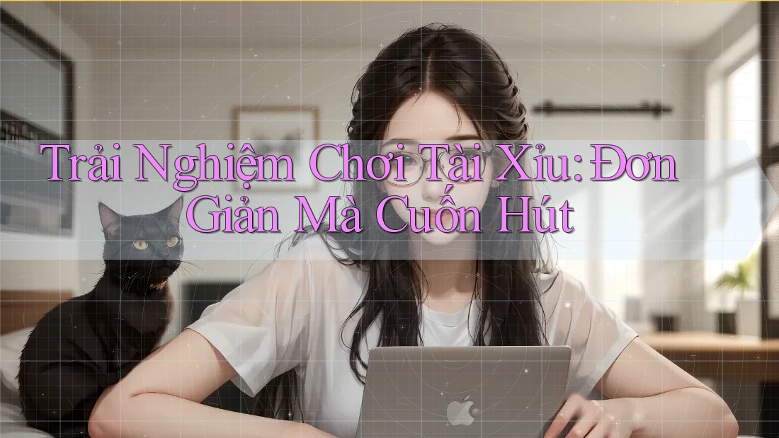 Trải Nghiệm Chơi Tài Xỉu: Đơn Giản Mà Cuốn Hút Trải Nghiệm Chơi Tài Xỉu: Đơn Giản Mà Cuốn Hút
