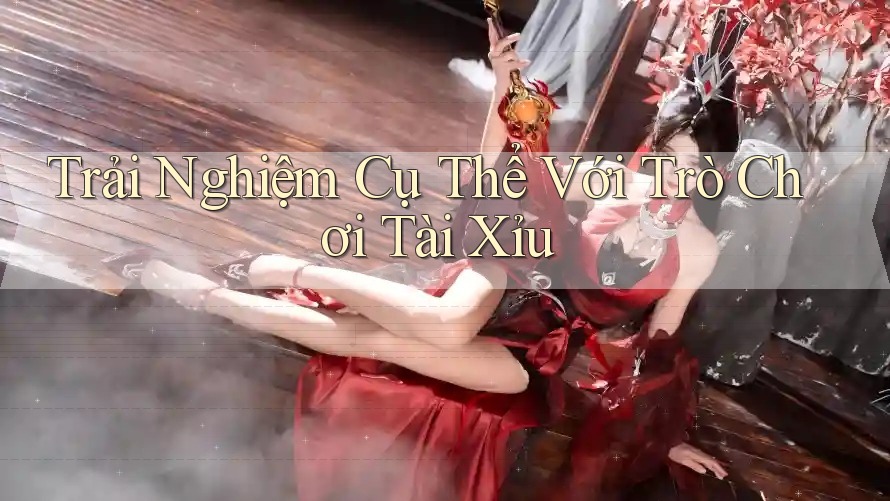 Trải Nghiệm Cụ Thể Với Trò Chơi Tài Xỉu