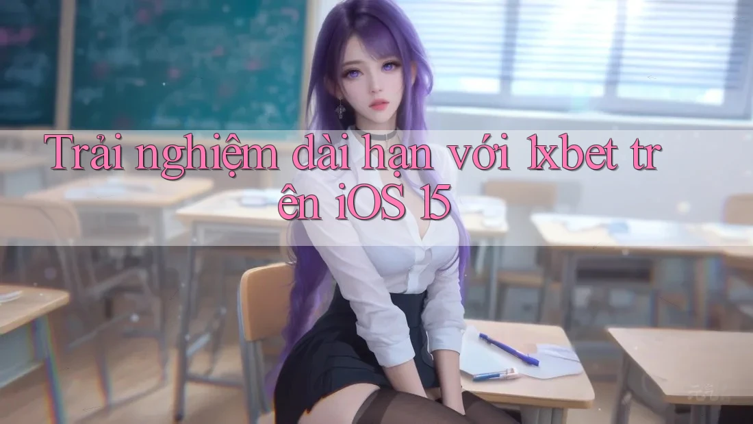 Trải nghiệm dài hạn với 1xbet trên iOS 15
