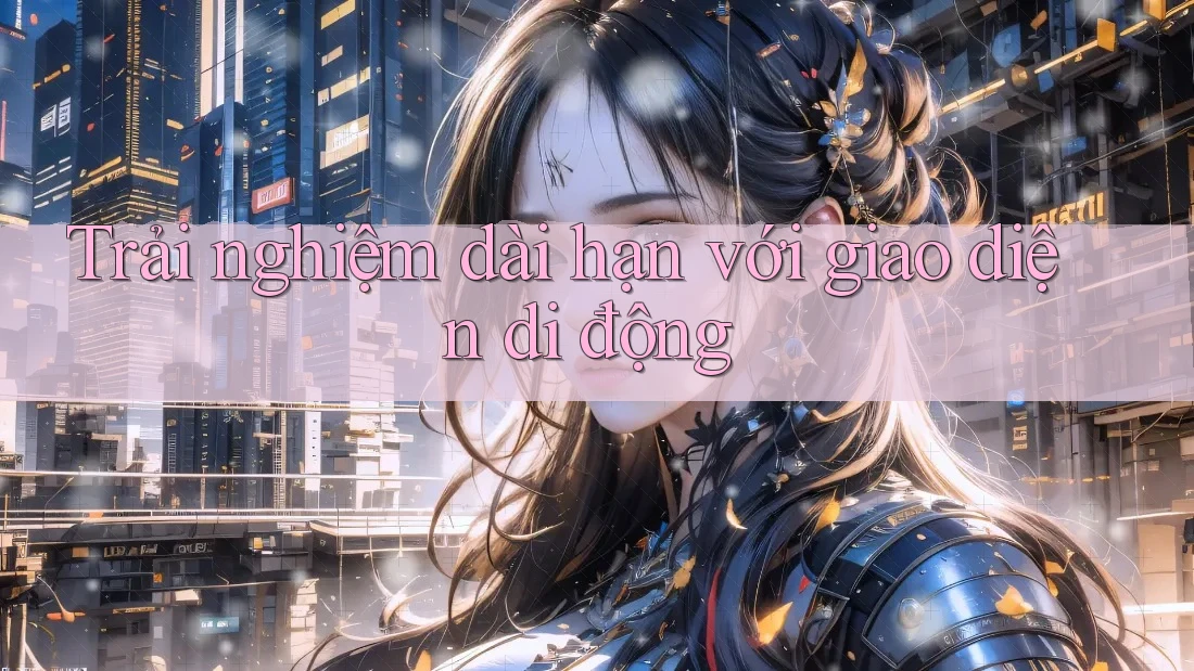 Trải nghiệm dài hạn với giao diện di động Trải nghiệm dài hạn với giao diện di động