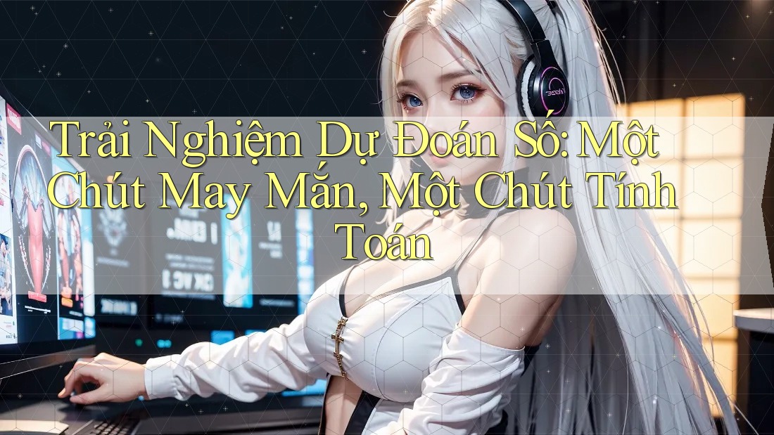 Trải Nghiệm Dự Đoán Số: Một Chút May Mắn, Một Chút Tính Toán