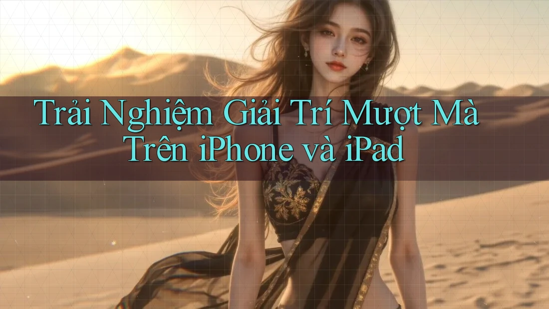 Trải Nghiệm Giải Trí Mượt Mà Trên iPhone và iPad