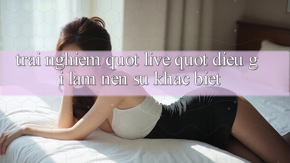 Trải Nghiệm " Live" – Điều Gì Làm Nên Sự Khác Biệt?