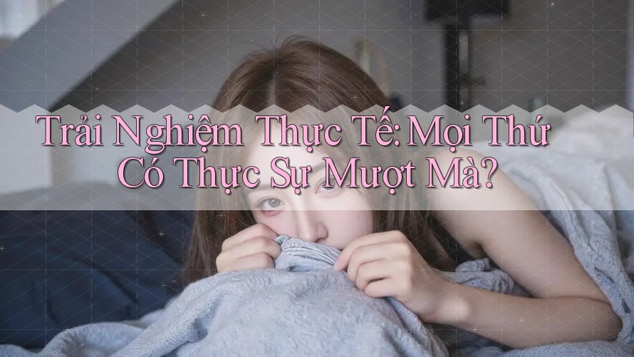 Trải Nghiệm Thực Tế: Mọi Thứ Có Thực Sự Mượt Mà?