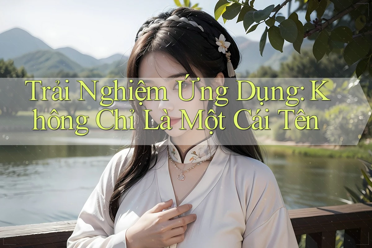 Trải Nghiệm Ứng Dụng: Không Chỉ Là Một Cái Tên