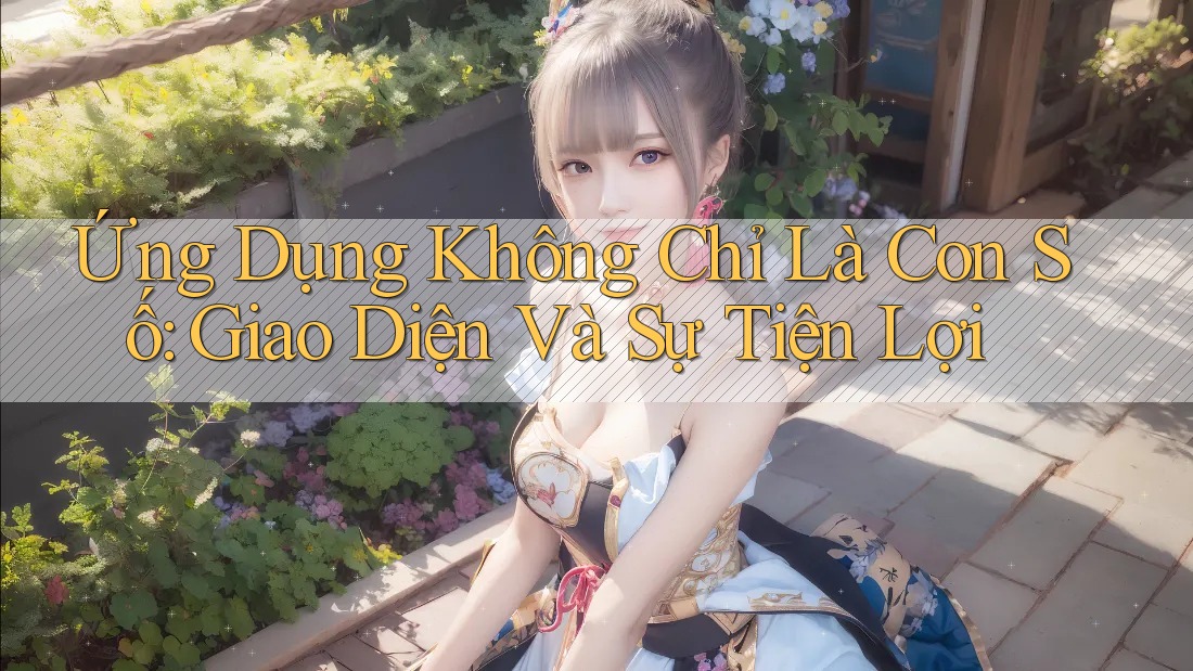 Ứng Dụng Không Chỉ Là Con Số: Giao Diện Và Sự Tiện Lợi Ứng Dụng Không Chỉ Là Con Số: Giao Diện Và Sự Tiện Lợi