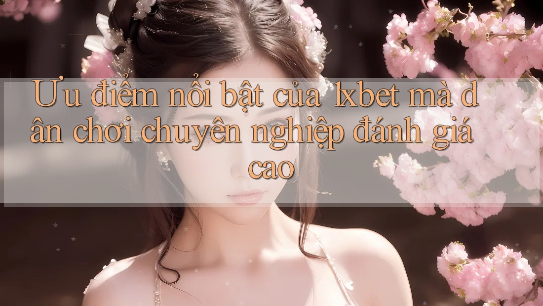 Ưu điểm nổi bật của 1xbet mà dân chơi chuyên nghiệp đánh giá cao Ưu điểm nổi bật của 1xbet mà dân chơi chuyên nghiệp đánh giá cao