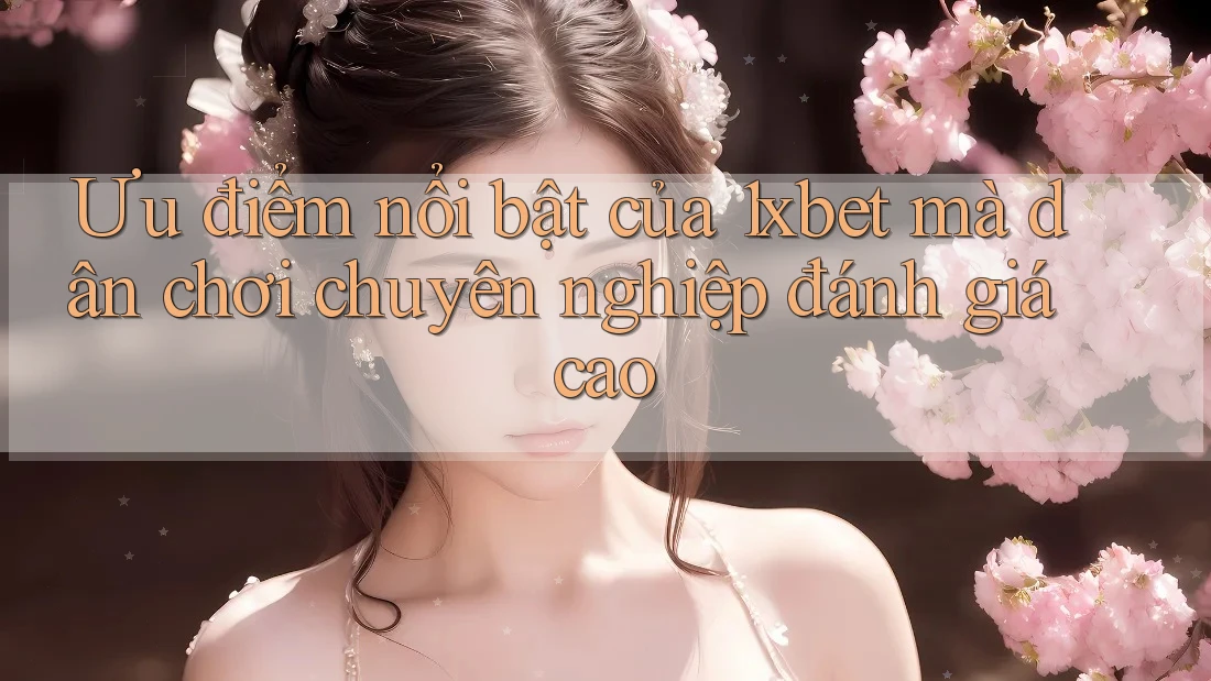 Ưu điểm nổi bật của 1xbet mà dân chơi chuyên nghiệp đánh giá cao Ưu điểm nổi bật của 1xbet mà dân chơi chuyên nghiệp đánh giá cao
