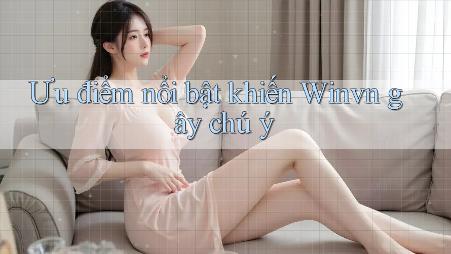 Ưu điểm nổi bật khiến Winvn gây chú ý Ưu điểm nổi bật khiến Winvn gây chú ý