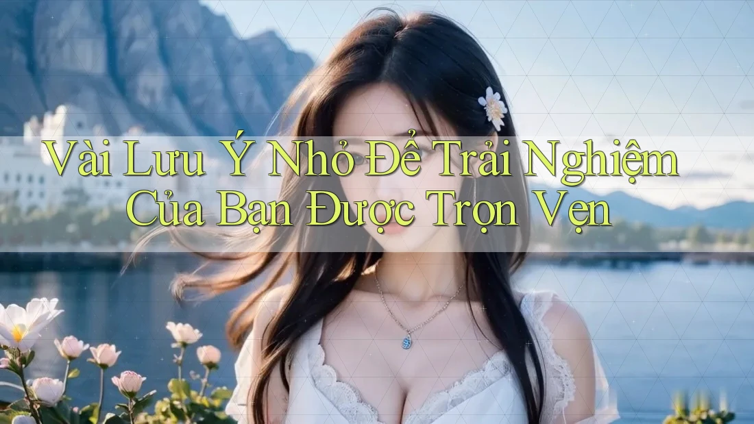 Vài Lưu Ý Nhỏ Để Trải Nghiệm Của Bạn Được Trọn Vẹn