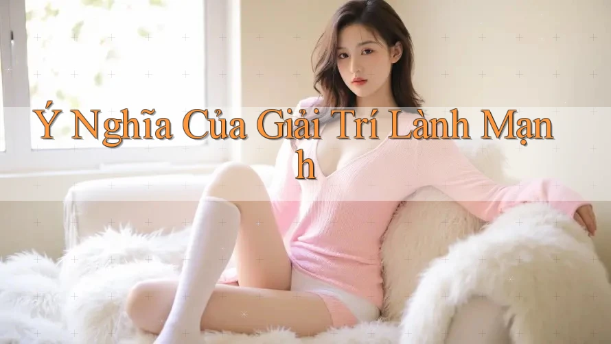 Ý Nghĩa Của Giải Trí Lành Mạnh
