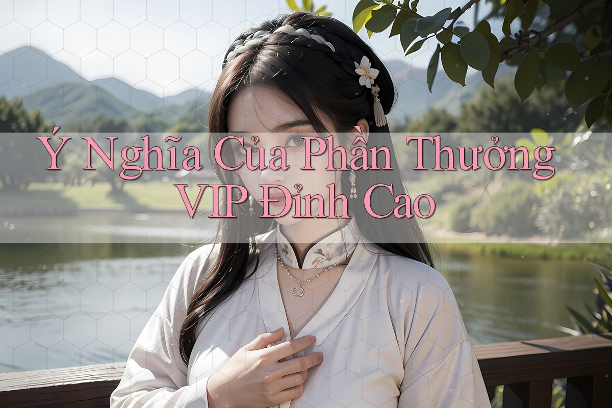 Ý Nghĩa Của Phần Thưởng VIP Đỉnh Cao