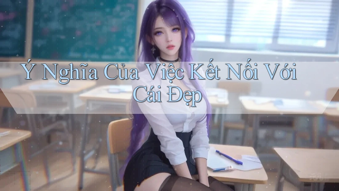 Ý Nghĩa Của Việc Kết Nối Với Cái Đẹp Ý Nghĩa Của Việc Kết Nối Với Cái Đẹp